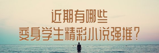 近期有哪些變身學生精彩小説強推？